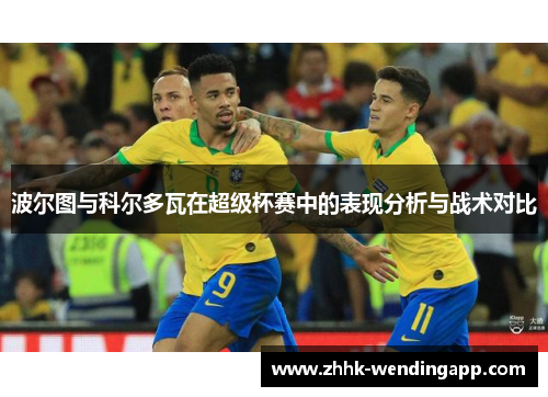 波尔图与科尔多瓦在超级杯赛中的表现分析与战术对比
