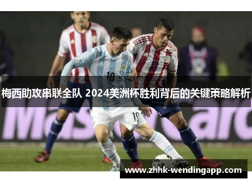 梅西助攻串联全队 2024美洲杯胜利背后的关键策略解析