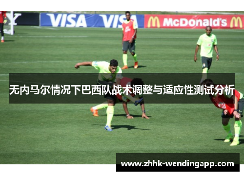 无内马尔情况下巴西队战术调整与适应性测试分析