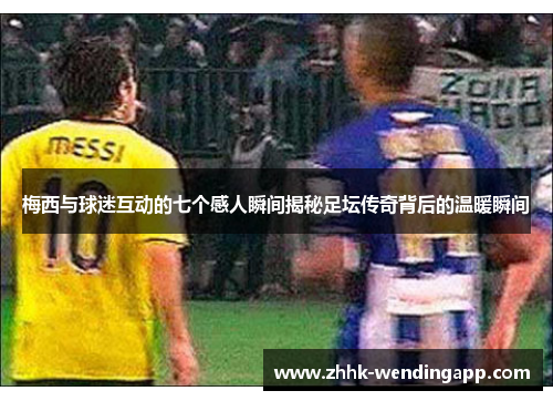梅西与球迷互动的七个感人瞬间揭秘足坛传奇背后的温暖瞬间