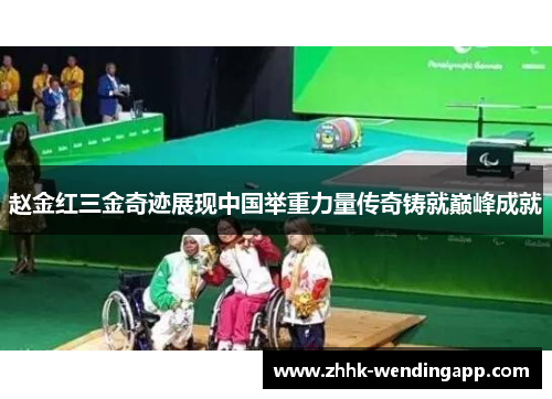赵金红三金奇迹展现中国举重力量传奇铸就巅峰成就 赵金红三金奇迹展现中国举重力量传奇铸就巅峰成就