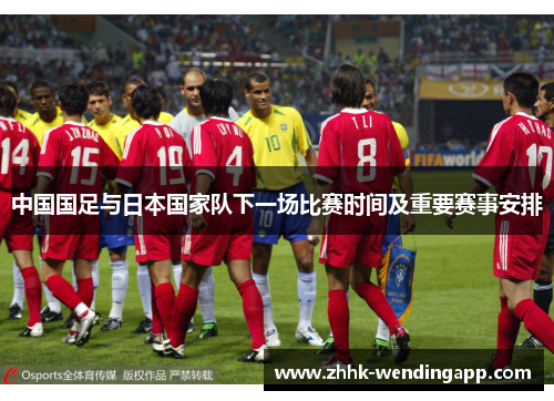 中国国足与日本国家队下一场比赛时间及重要赛事安排