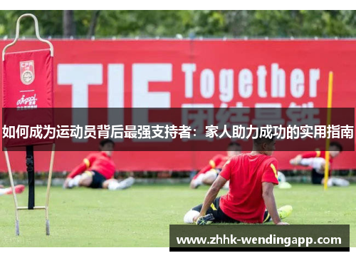 如何成为运动员背后最强支持者:家人助力成功的实用指南 如何成为运动员背后最强支持者:家人助力成功的实用指南