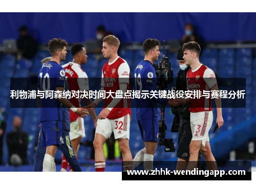 利物浦与阿森纳对决时间大盘点揭示关键战役安排与赛程分析