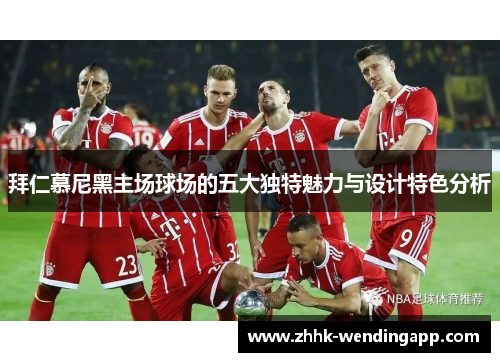 拜仁慕尼黑主场球场的五大独特魅力与设计特色分析