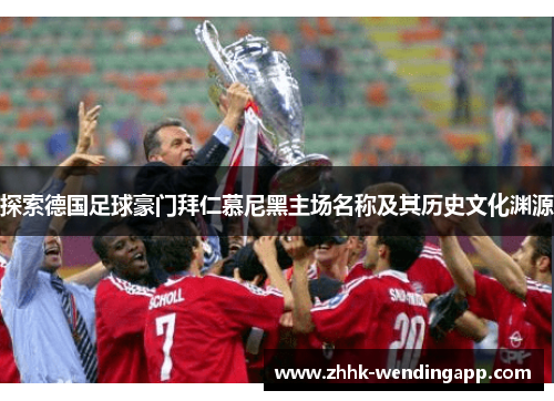 探索德国足球豪门拜仁慕尼黑主场名称及其历史文化渊源