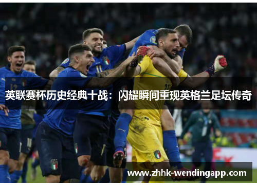 英联赛杯历史经典十战：闪耀瞬间重现英格兰足坛传奇