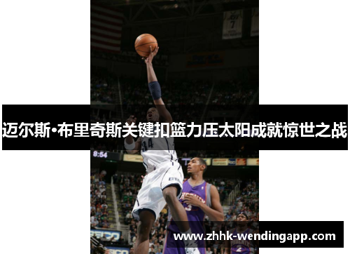 迈尔斯·布里奇斯关键扣篮力压太阳成就惊世之战 迈尔斯·布里奇斯关键扣篮力压太阳成就惊世之战