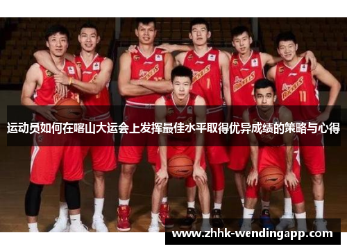 运动员如何在喀山大运会上发挥最佳水平取得优异成绩的策略与心得