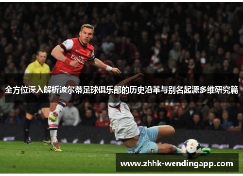 全方位深入解析波尔蒂足球俱乐部的历史沿革与别名起源多维研究篇 全方位深入解析波尔蒂足球俱乐部的历史沿革与别名起源多维研究篇