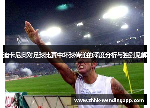 迪卡尼奥对足球比赛中坏球传递的深度分析与独到见解 迪卡尼奥对足球比赛中坏球传递的深度分析与独到见解