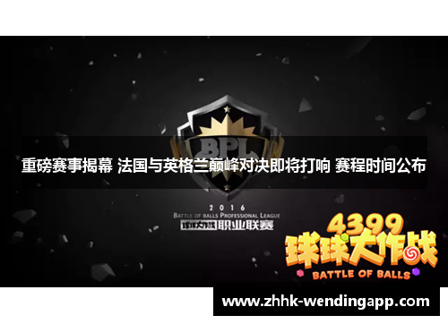 重磅赛事揭幕 法国与英格兰巅峰对决即将打响 赛程时间公布 重磅赛事揭幕 法国与英格兰巅峰对决即将打响 赛程时间公布