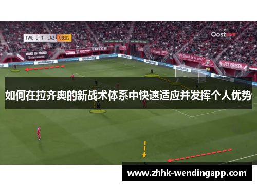 如何在拉齐奥的新战术体系中快速适应并发挥个人优势