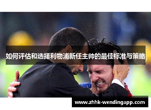 如何评估和选择利物浦新任主帅的最佳标准与策略