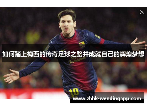 如何踏上梅西的传奇足球之路并成就自己的辉煌梦想