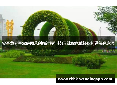 安赛龙分享家庭园艺创作过程与技巧 让你也能轻松打造绿色家园