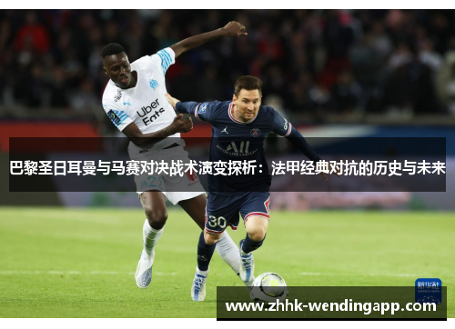 巴黎圣日耳曼与马赛对决战术演变探析：法甲经典对抗的历史与未来