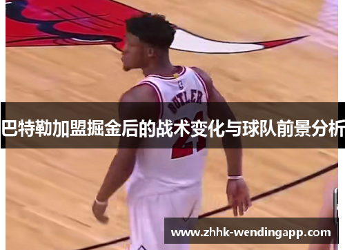 巴特勒加盟掘金后的战术变化与球队前景分析