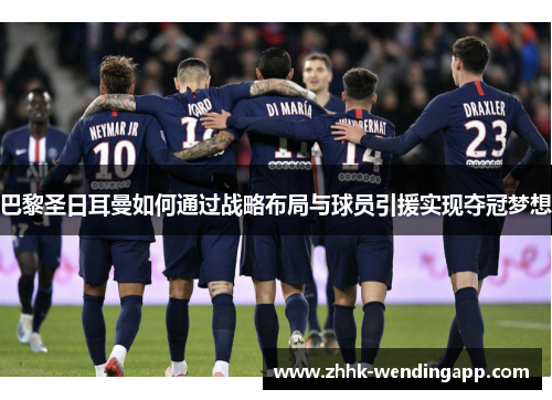 巴黎圣日耳曼如何通过战略布局与球员引援实现夺冠梦想