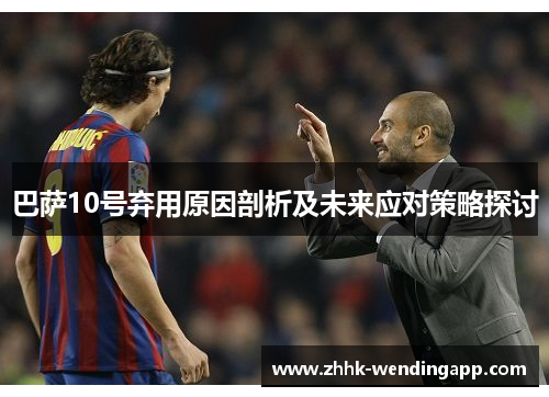 巴萨10号弃用原因剖析及未来应对策略探讨