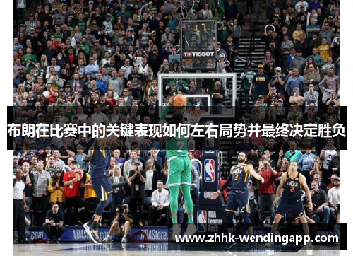 布朗在比赛中的关键表现如何左右局势并最终决定胜负