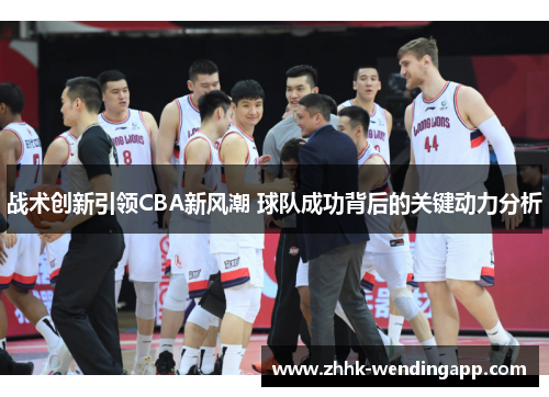 战术创新引领CBA新风潮 球队成功背后的关键动力分析