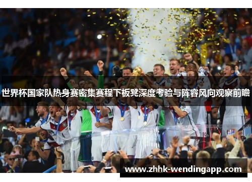 世界杯国家队热身赛密集赛程下板凳深度考验与阵容风向观察前瞻