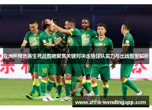 亚洲杯预选赛生死战前瞻聚焦关键对决走势球队实力与出线前景解析