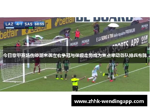 今日意甲赛场伤停潮来袭左右争冠与保级走势成为焦点牵动各队排兵布阵