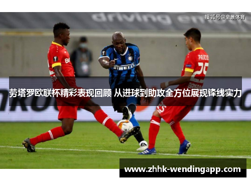 劳塔罗欧联杯精彩表现回顾 从进球到助攻全方位展现锋线实力