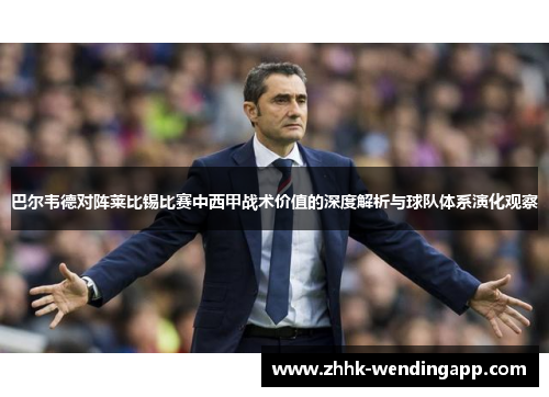 巴尔韦德对阵莱比锡比赛中西甲战术价值的深度解析与球队体系演化观察