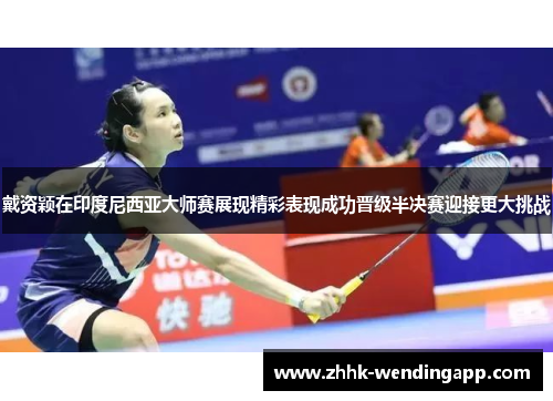戴资颖在印度尼西亚大师赛展现精彩表现成功晋级半决赛迎接更大挑战