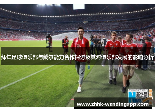 拜仁足球俱乐部与戴尔能力合作探讨及其对俱乐部发展的影响分析