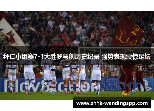 拜仁小组赛7-1大胜罗马创历史纪录 强势表现震惊足坛