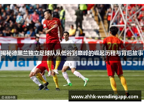 揭秘德黑兰独立足球队从低谷到巅峰的崛起历程与背后故事