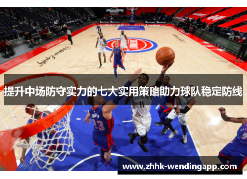 提升中场防守实力的七大实用策略助力球队稳定防线