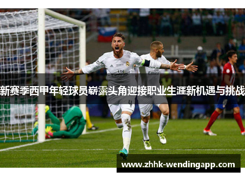 新赛季西甲年轻球员崭露头角迎接职业生涯新机遇与挑战