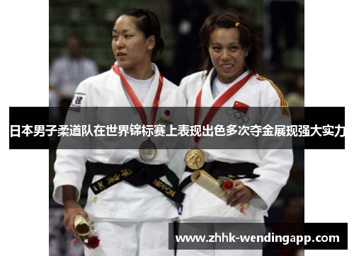 日本男子柔道队在世界锦标赛上表现出色多次夺金展现强大实力
