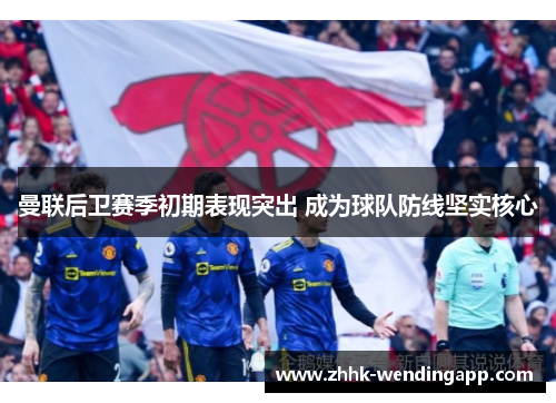 曼联后卫赛季初期表现突出 成为球队防线坚实核心