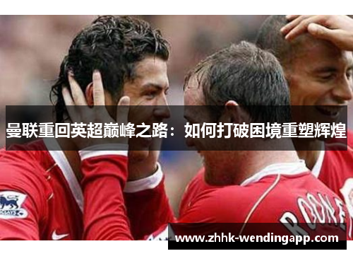 曼联重回英超巅峰之路：如何打破困境重塑辉煌