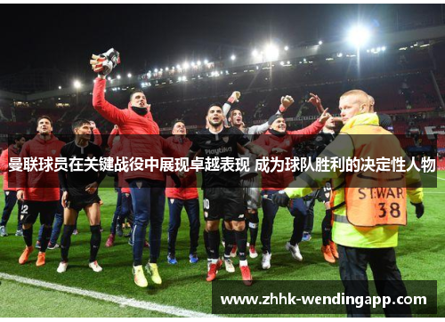 曼联球员在关键战役中展现卓越表现 成为球队胜利的决定性人物