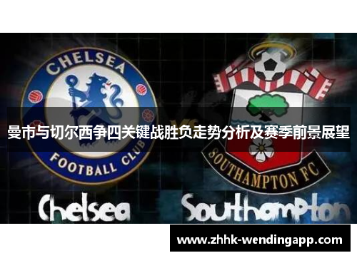 曼市与切尔西争四关键战胜负走势分析及赛季前景展望