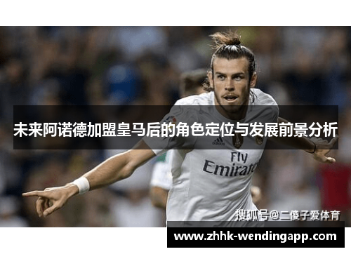 未来阿诺德加盟皇马后的角色定位与发展前景分析 未来阿诺德加盟皇马后的角色定位与发展前景分析