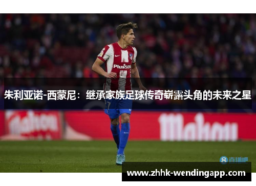 朱利亚诺-西蒙尼：继承家族足球传奇崭露头角的未来之星