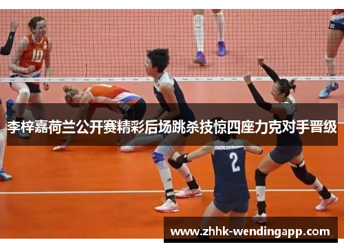 李梓嘉荷兰公开赛精彩后场跳杀技惊四座力克对手晋级