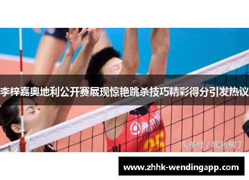 李梓嘉奥地利公开赛展现惊艳跳杀技巧精彩得分引发热议