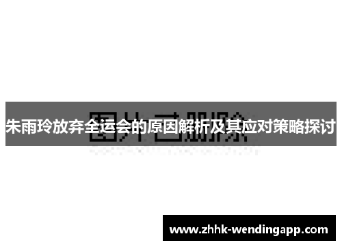 朱雨玲放弃全运会的原因解析及其应对策略探讨 朱雨玲放弃全运会的原因解析及其应对策略探讨