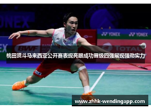 桃田贤斗马来西亚公开赛表现亮眼成功晋级四强展现强劲实力