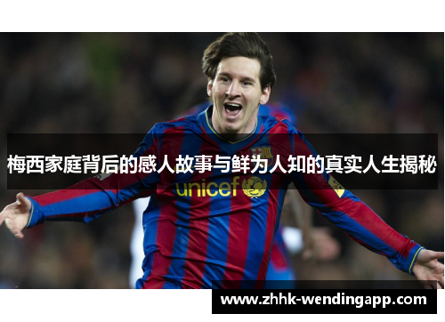 梅西家庭背后的感人故事与鲜为人知的真实人生揭秘