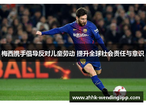 梅西携手倡导反对儿童劳动 提升全球社会责任与意识